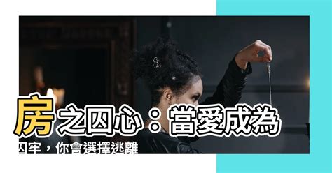 房之囚心|【房之囚心】房之囚心：當愛成為囚牢，你會選擇逃離，還。